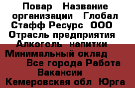 Повар › Название организации ­ Глобал Стафф Ресурс, ООО › Отрасль предприятия ­ Алкоголь, напитки › Минимальный оклад ­ 25 000 - Все города Работа » Вакансии   . Кемеровская обл.,Юрга г.